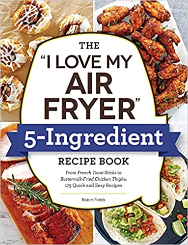 The I Love My Air Fryer 5-Ingredient Recipe Book